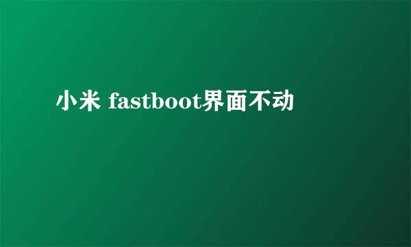 小米 fastboot界面不动