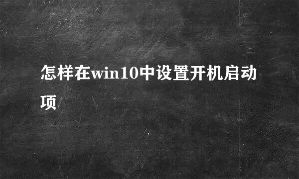怎样在win10中设置开机启动项