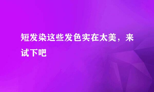 短发染这些发色实在太美，来试下吧