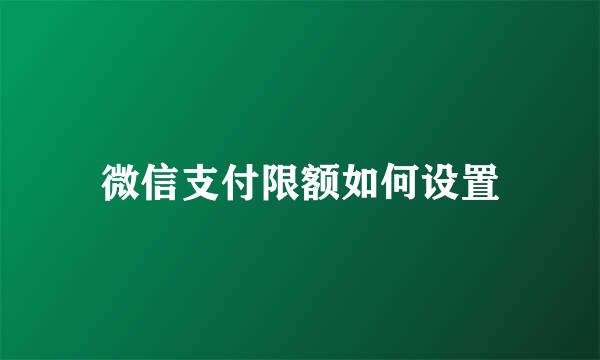 微信支付限额如何设置