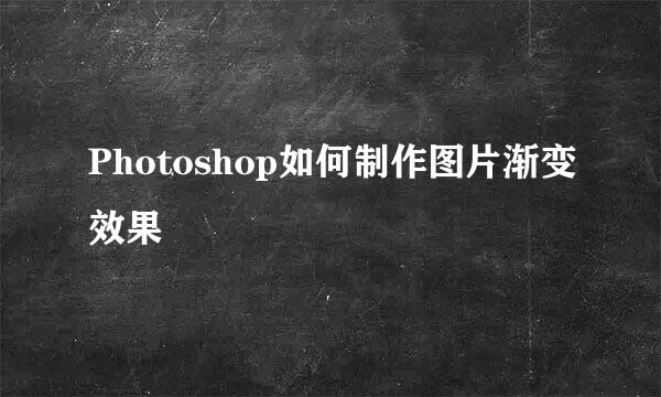 Photoshop如何制作图片渐变效果