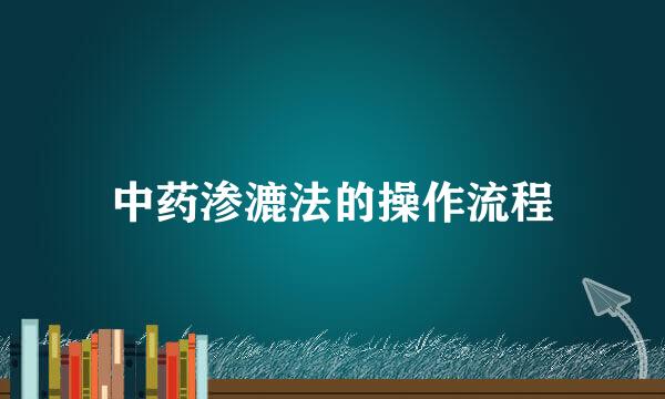 中药渗漉法的操作流程