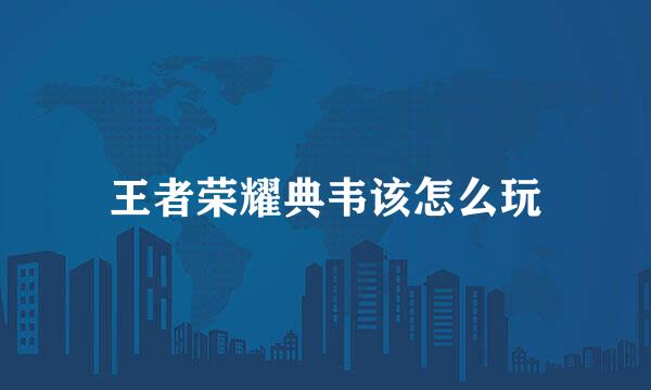王者荣耀典韦该怎么玩