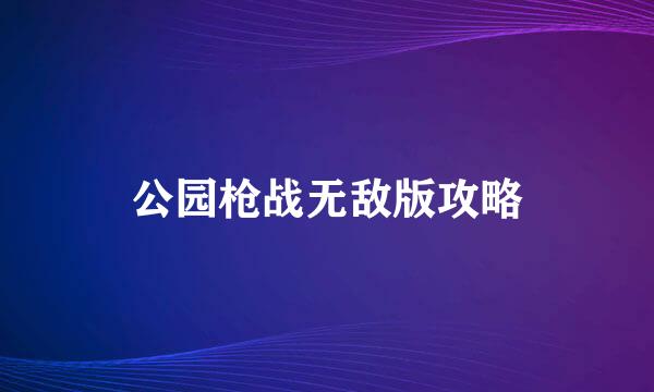 公园枪战无敌版攻略