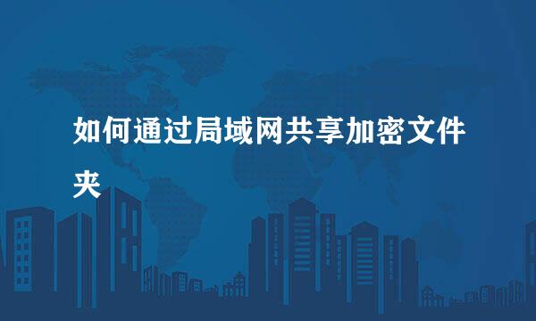 如何通过局域网共享加密文件夹