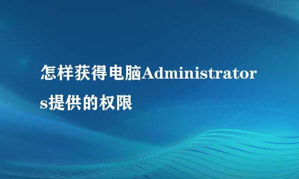 怎样获得电脑Administrators提供的权限