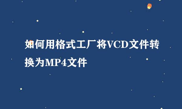 如何用格式工厂将VCD文件转换为MP4文件