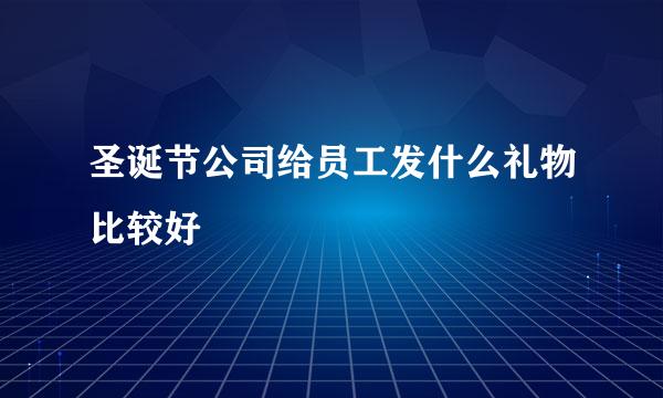 圣诞节公司给员工发什么礼物比较好