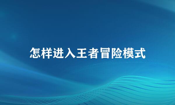怎样进入王者冒险模式
