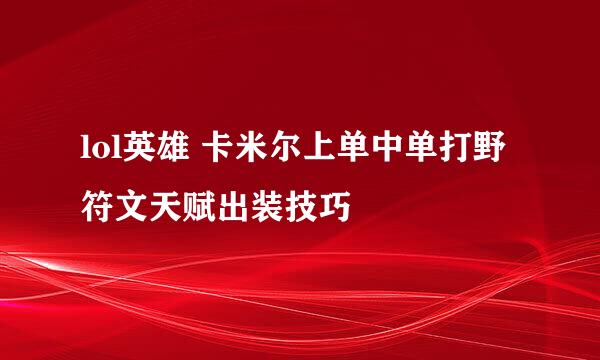 lol英雄 卡米尔上单中单打野符文天赋出装技巧