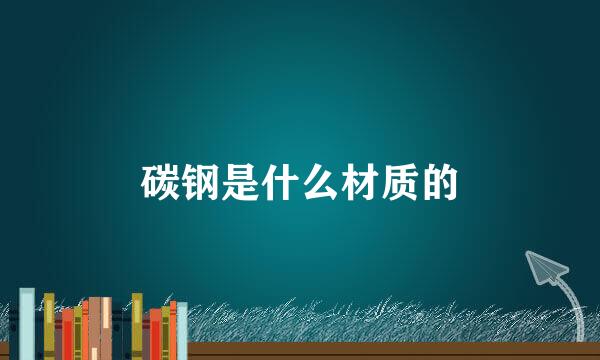 碳钢是什么材质的