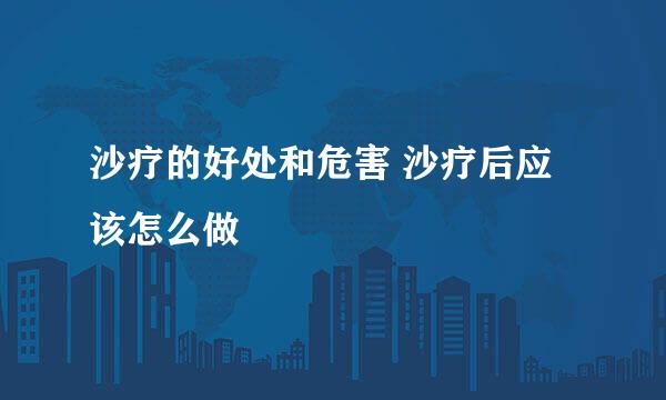 沙疗的好处和危害 沙疗后应该怎么做