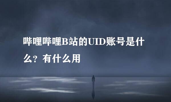 哔哩哔哩B站的UID账号是什么？有什么用