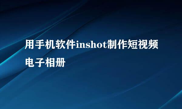 用手机软件inshot制作短视频电子相册