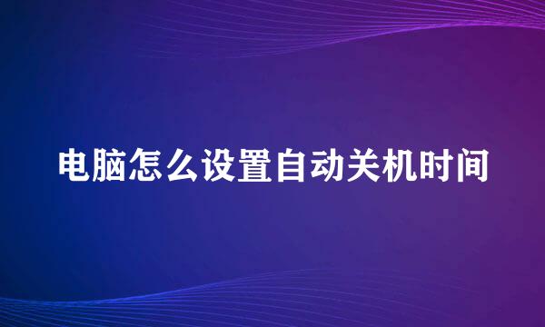 电脑怎么设置自动关机时间