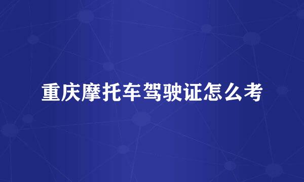 重庆摩托车驾驶证怎么考