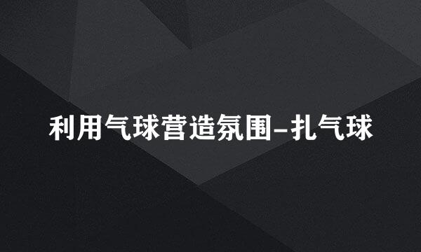 利用气球营造氛围-扎气球