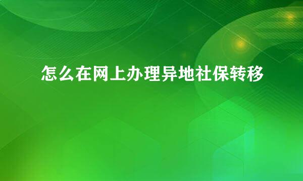 怎么在网上办理异地社保转移