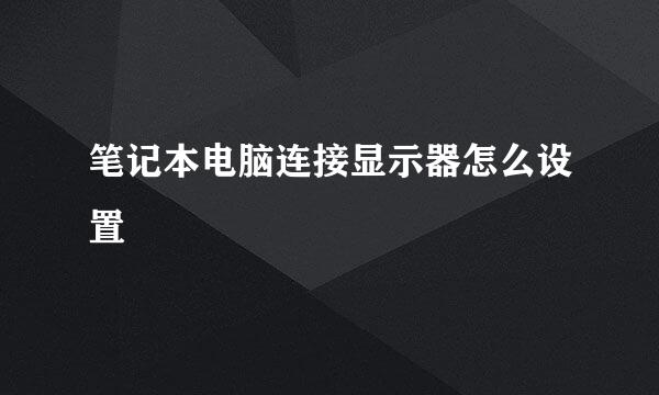 笔记本电脑连接显示器怎么设置