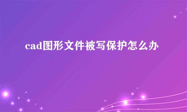 cad图形文件被写保护怎么办