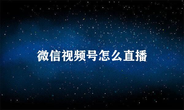 微信视频号怎么直播
