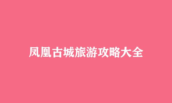 凤凰古城旅游攻略大全