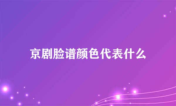 京剧脸谱颜色代表什么