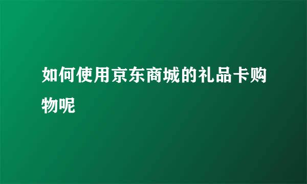 如何使用京东商城的礼品卡购物呢
