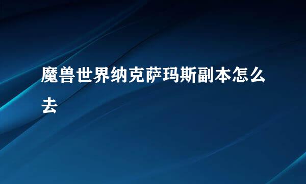 魔兽世界纳克萨玛斯副本怎么去