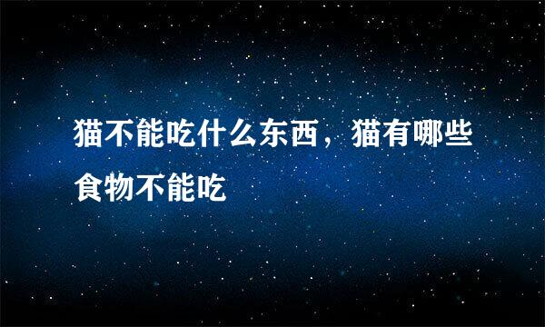 猫不能吃什么东西，猫有哪些食物不能吃