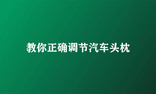 教你正确调节汽车头枕