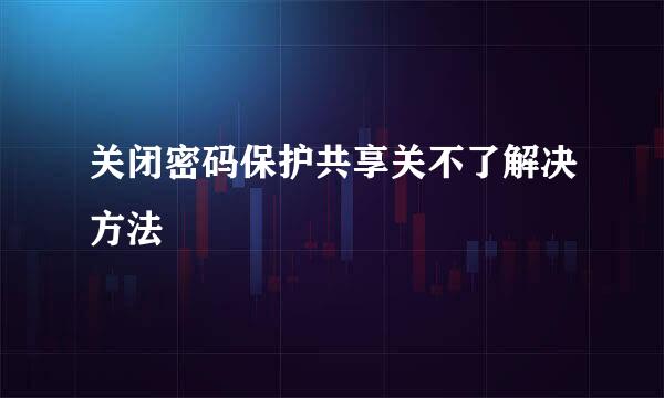 关闭密码保护共享关不了解决方法