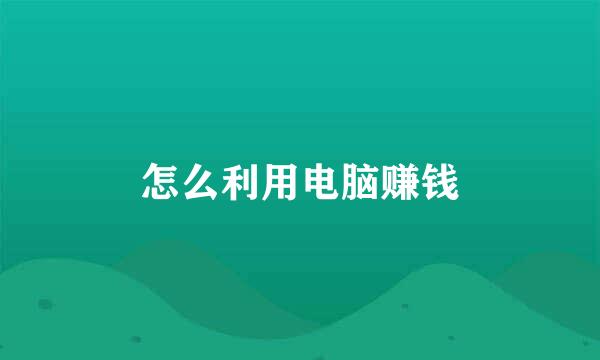 怎么利用电脑赚钱