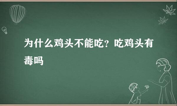 为什么鸡头不能吃？吃鸡头有毒吗