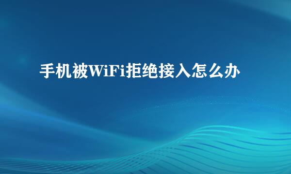 手机被WiFi拒绝接入怎么办