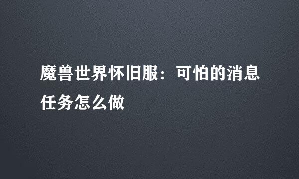 魔兽世界怀旧服：可怕的消息任务怎么做
