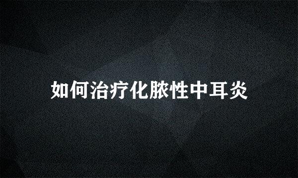 如何治疗化脓性中耳炎
