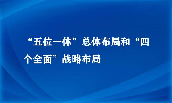 “五位一体”总体布局和“四个全面”战略布局