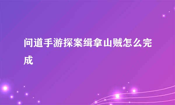 问道手游探案缉拿山贼怎么完成