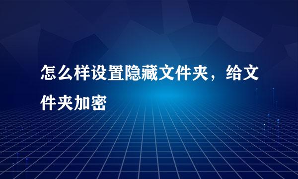 怎么样设置隐藏文件夹，给文件夹加密