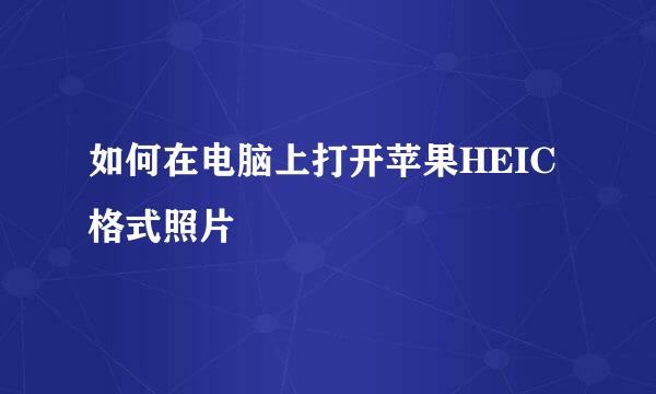 如何在电脑上打开苹果HEIC格式照片