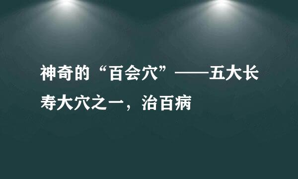 神奇的“百会穴”——五大长寿大穴之一，治百病