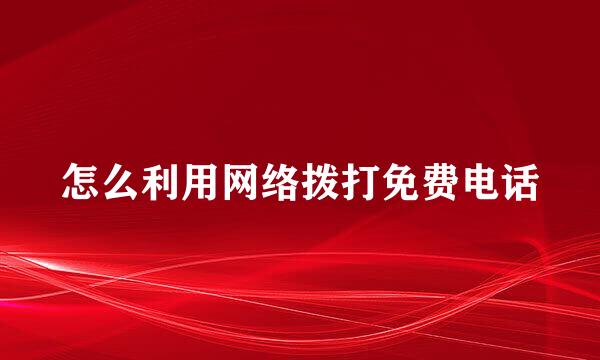怎么利用网络拨打免费电话