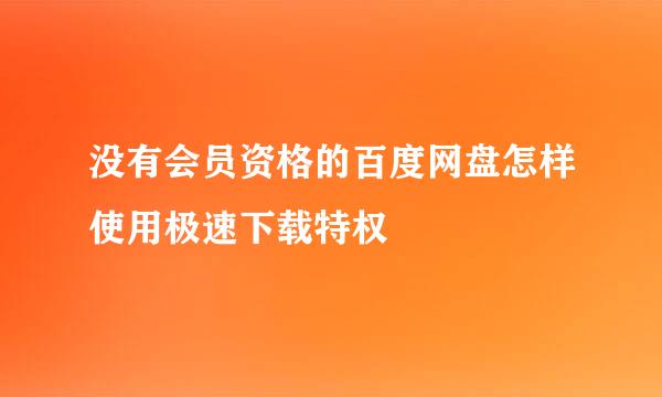 没有会员资格的百度网盘怎样使用极速下载特权
