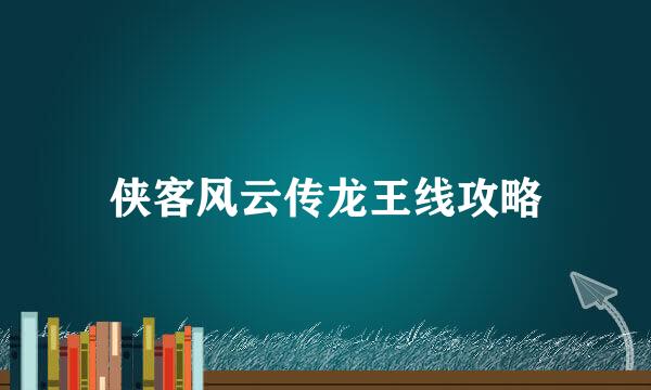 侠客风云传龙王线攻略