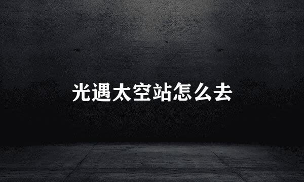 光遇太空站怎么去