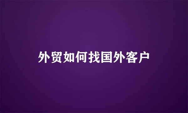 外贸如何找国外客户