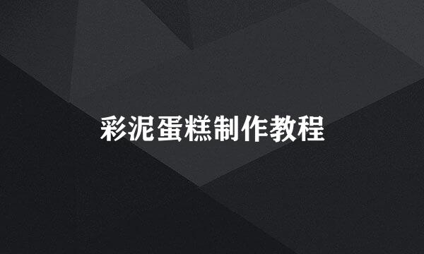 彩泥蛋糕制作教程