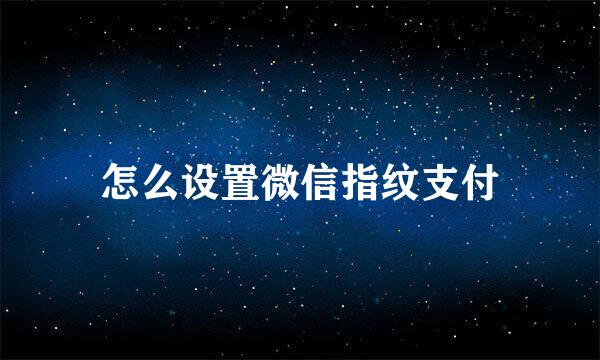 怎么设置微信指纹支付