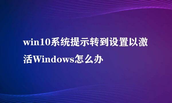 win10系统提示转到设置以激活Windows怎么办